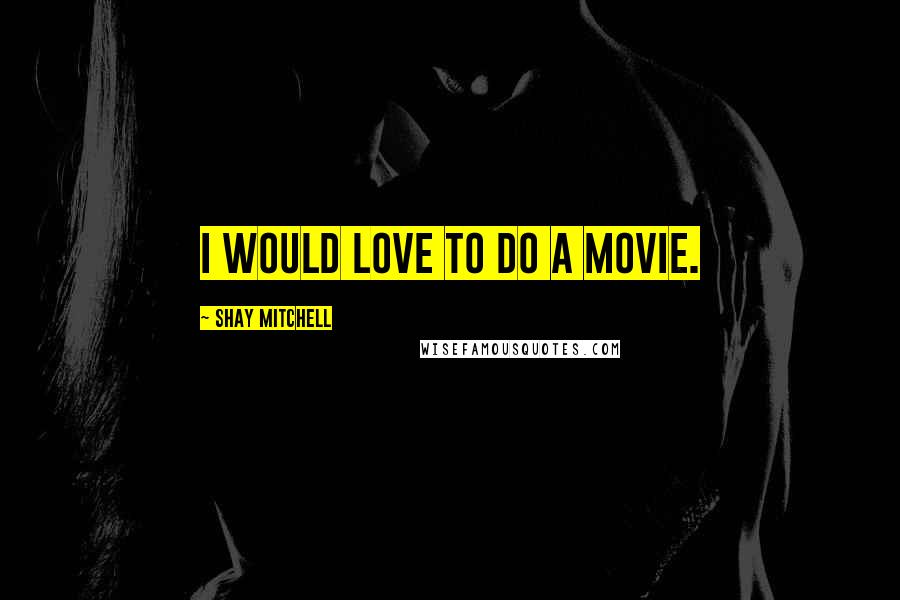 Shay Mitchell Quotes: I would love to do a movie.