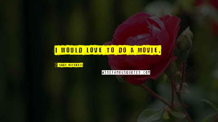 Shay Mitchell Quotes: I would love to do a movie.