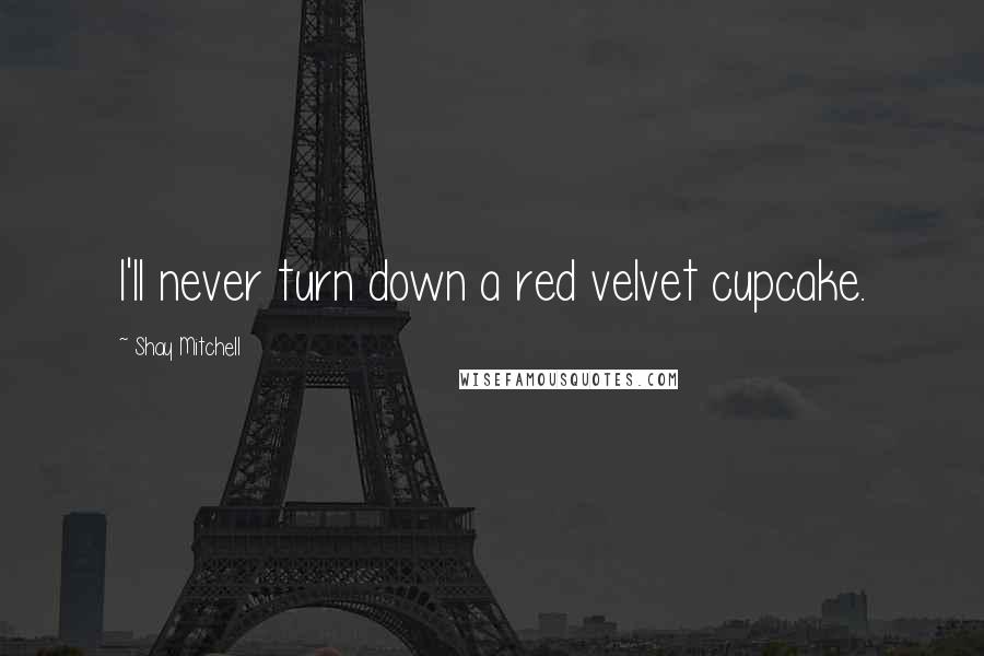 Shay Mitchell Quotes: I'll never turn down a red velvet cupcake.