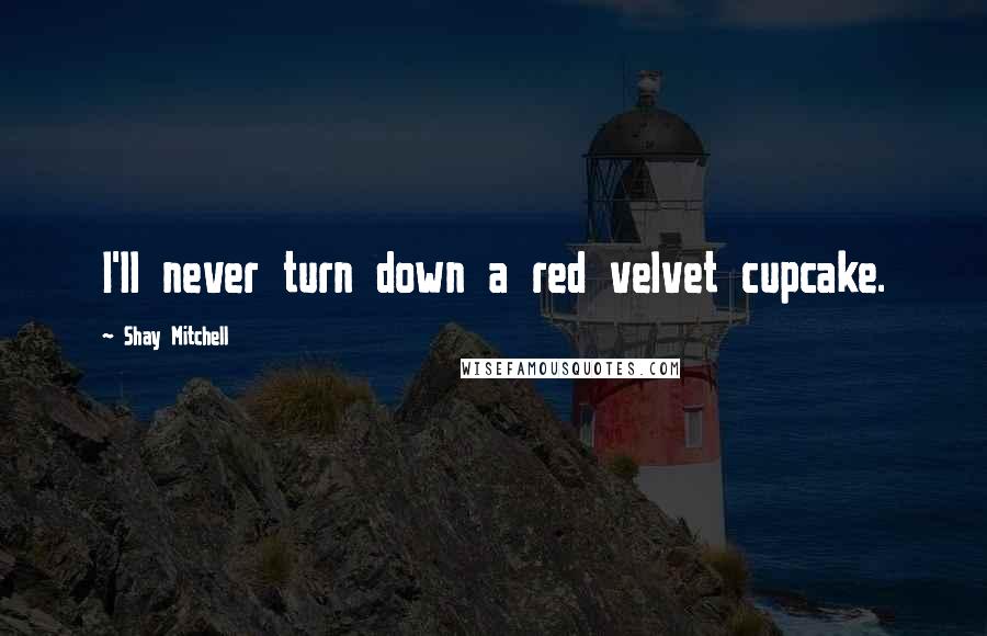 Shay Mitchell Quotes: I'll never turn down a red velvet cupcake.