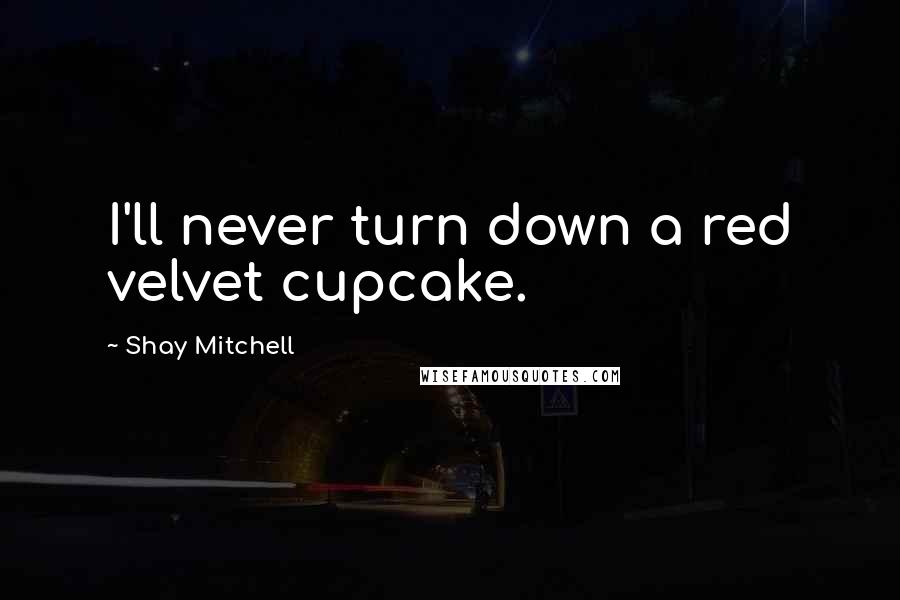 Shay Mitchell Quotes: I'll never turn down a red velvet cupcake.