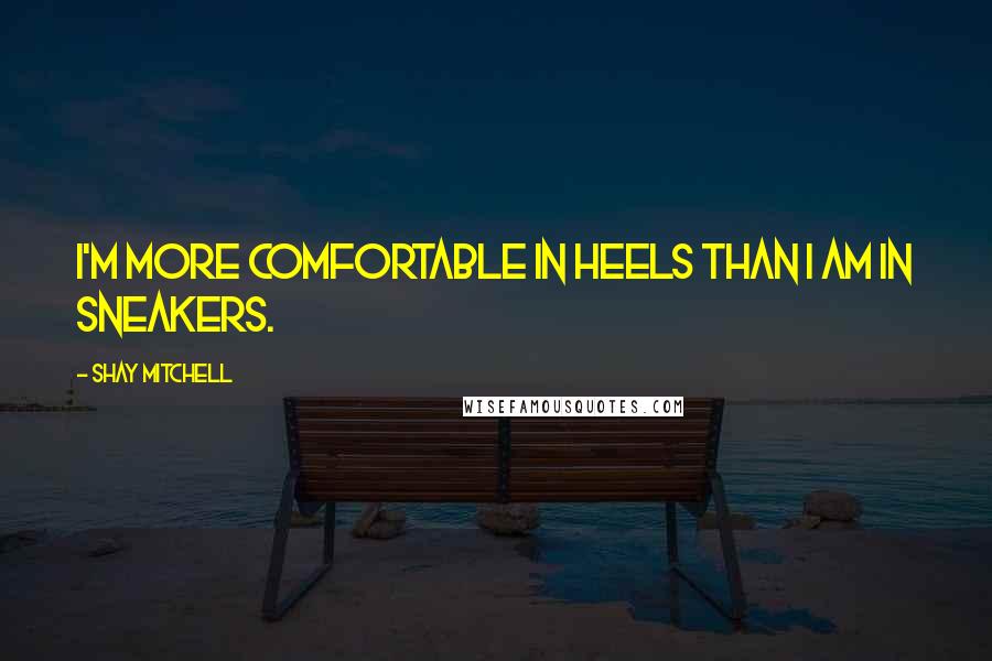 Shay Mitchell Quotes: I'm more comfortable in heels than I am in sneakers.