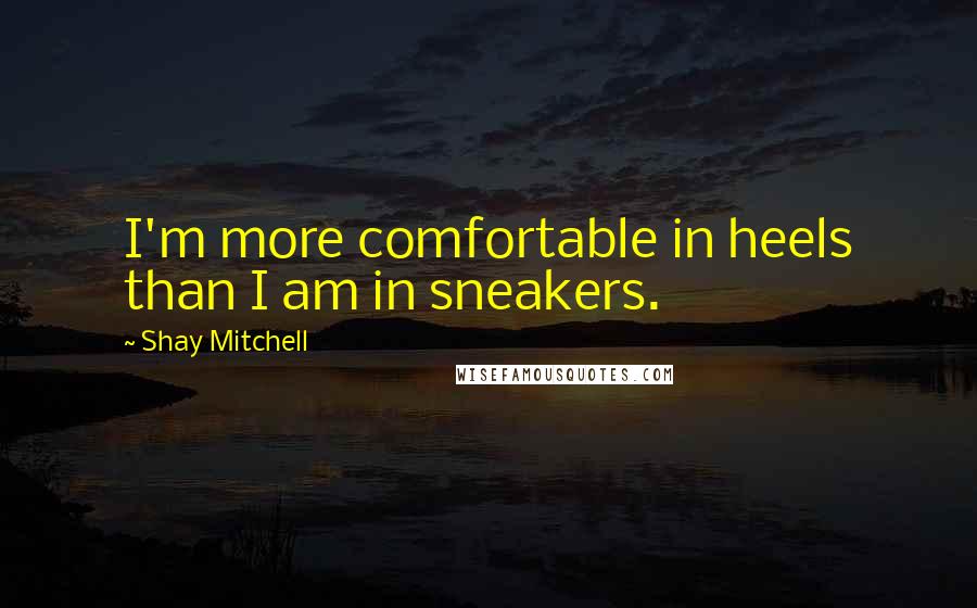 Shay Mitchell Quotes: I'm more comfortable in heels than I am in sneakers.