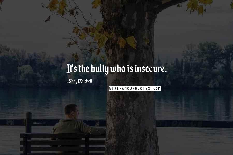 Shay Mitchell Quotes: It's the bully who is insecure.