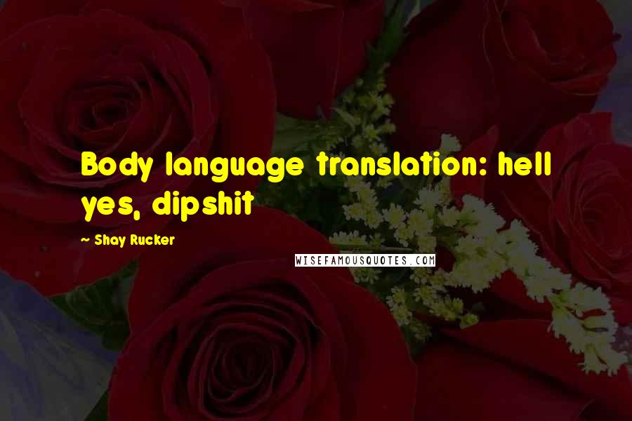 Shay Rucker Quotes: Body language translation: hell yes, dipshit