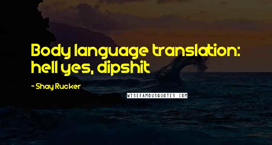 Shay Rucker Quotes: Body language translation: hell yes, dipshit