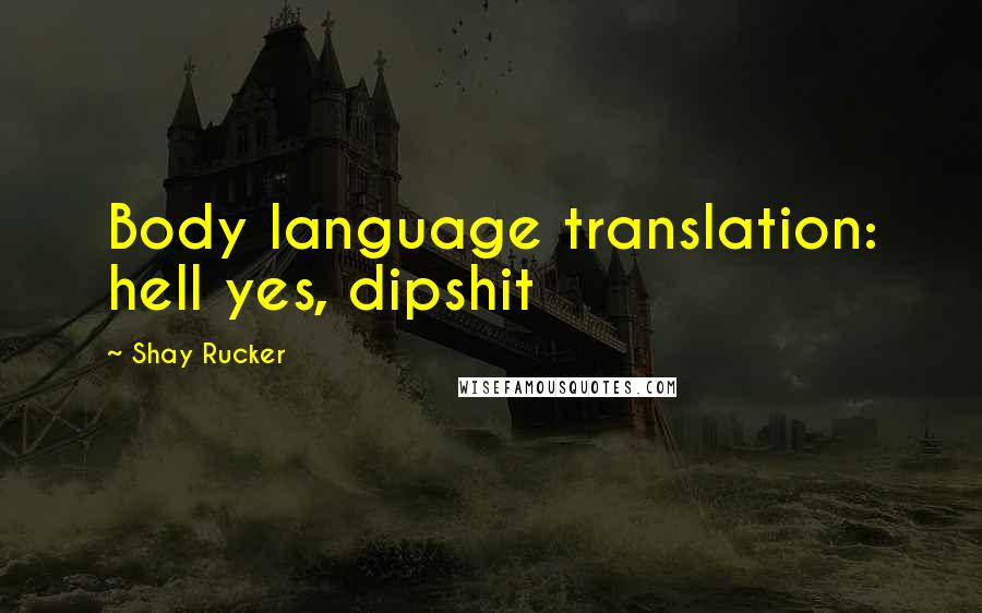 Shay Rucker Quotes: Body language translation: hell yes, dipshit