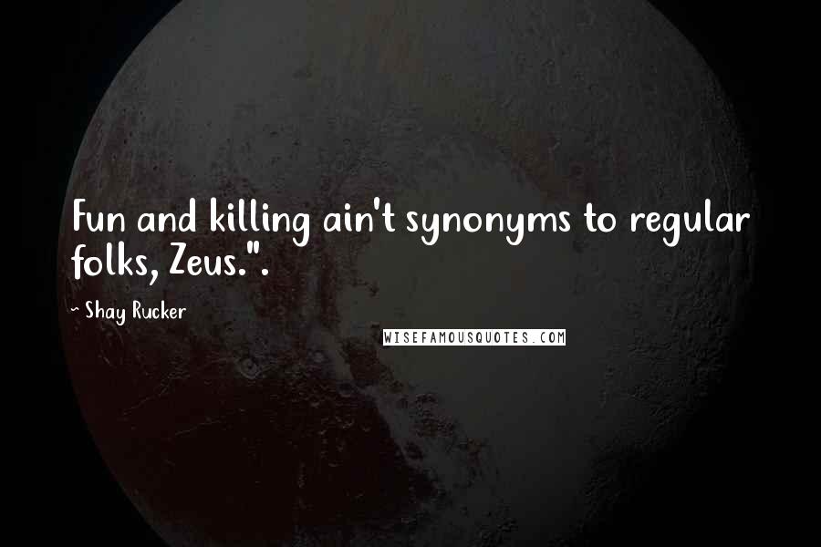 Shay Rucker Quotes: Fun and killing ain't synonyms to regular folks, Zeus.".