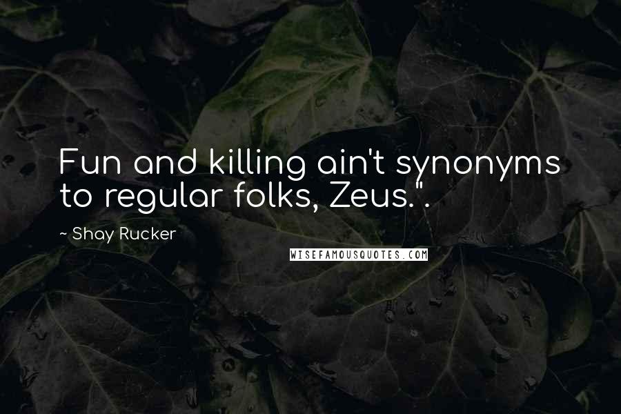 Shay Rucker Quotes: Fun and killing ain't synonyms to regular folks, Zeus.".