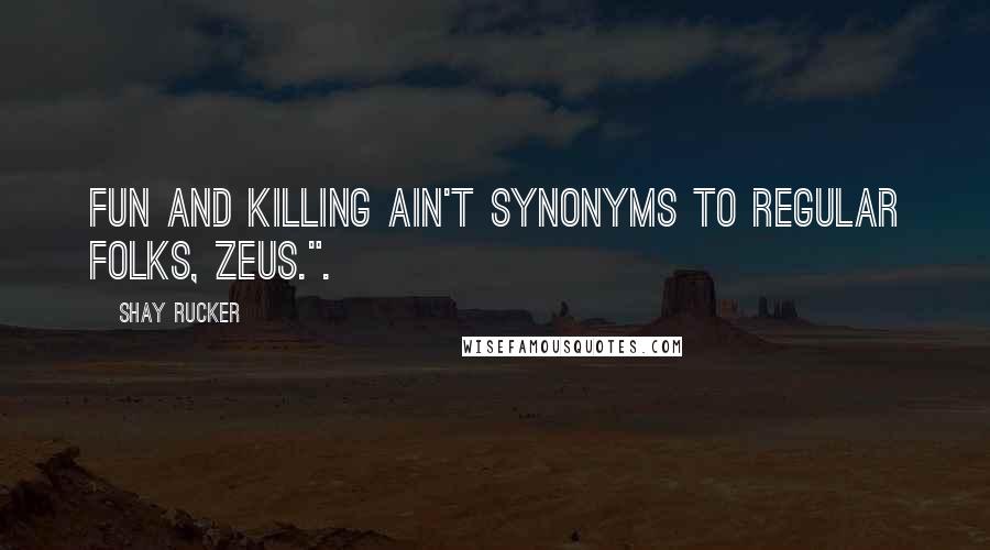 Shay Rucker Quotes: Fun and killing ain't synonyms to regular folks, Zeus.".