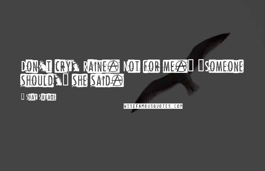 Shay Savage Quotes: Don't cry, Raine. Not for me." "Someone should," she said.