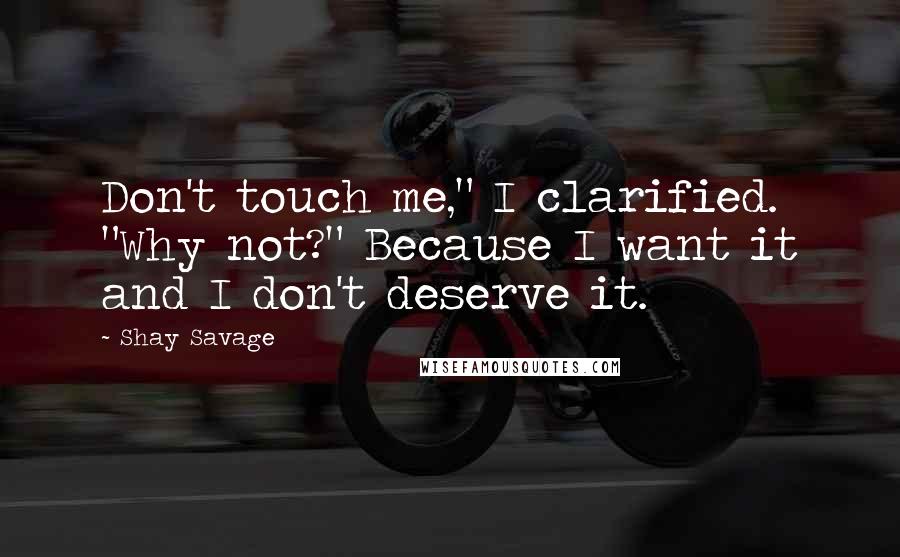 Shay Savage Quotes: Don't touch me," I clarified. "Why not?" Because I want it and I don't deserve it.