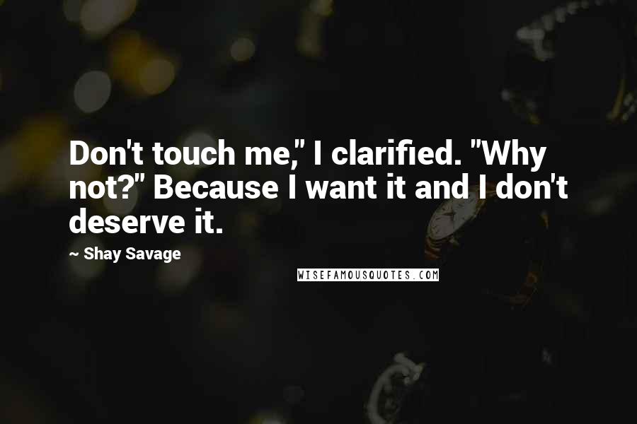 Shay Savage Quotes: Don't touch me," I clarified. "Why not?" Because I want it and I don't deserve it.
