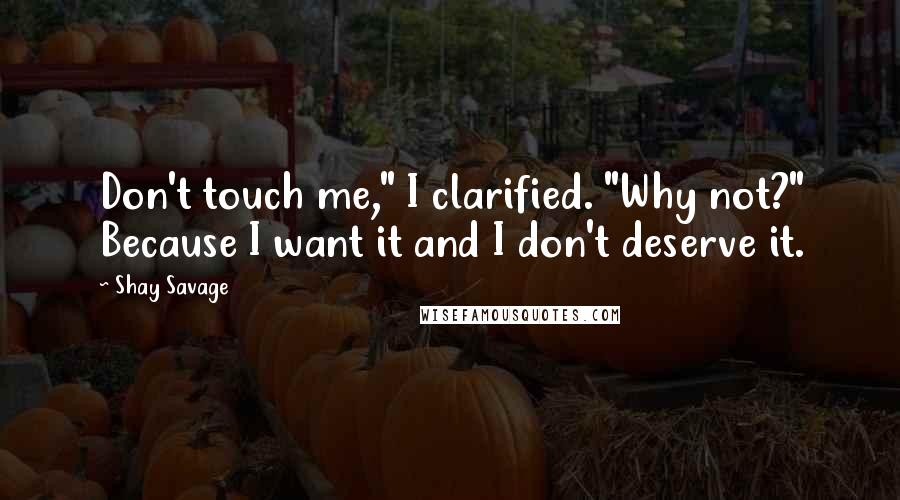 Shay Savage Quotes: Don't touch me," I clarified. "Why not?" Because I want it and I don't deserve it.