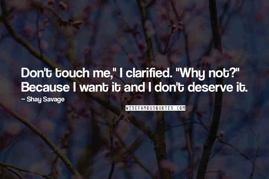 Shay Savage Quotes: Don't touch me," I clarified. "Why not?" Because I want it and I don't deserve it.