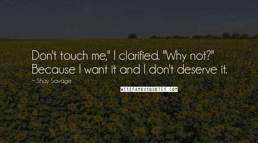 Shay Savage Quotes: Don't touch me," I clarified. "Why not?" Because I want it and I don't deserve it.