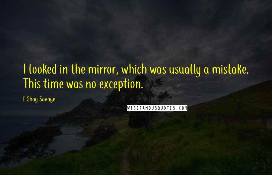 Shay Savage Quotes: I looked in the mirror, which was usually a mistake. This time was no exception.