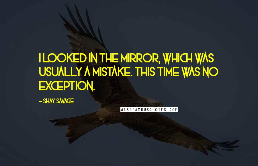 Shay Savage Quotes: I looked in the mirror, which was usually a mistake. This time was no exception.