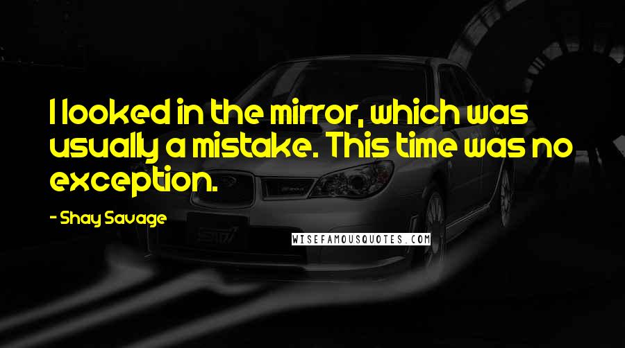 Shay Savage Quotes: I looked in the mirror, which was usually a mistake. This time was no exception.