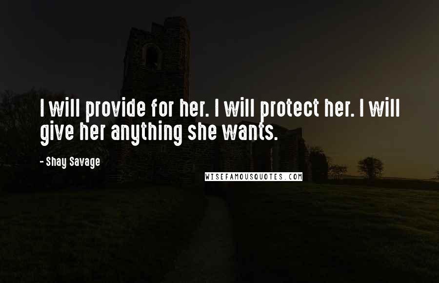 Shay Savage Quotes: I will provide for her. I will protect her. I will give her anything she wants.