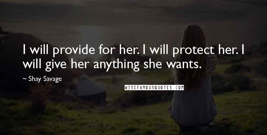 Shay Savage Quotes: I will provide for her. I will protect her. I will give her anything she wants.