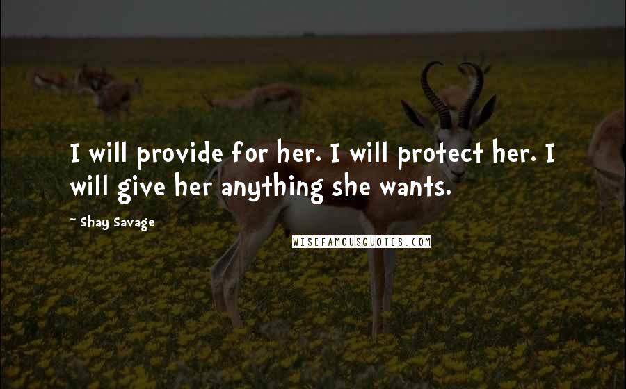 Shay Savage Quotes: I will provide for her. I will protect her. I will give her anything she wants.