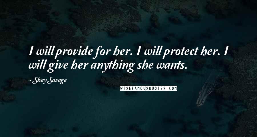 Shay Savage Quotes: I will provide for her. I will protect her. I will give her anything she wants.