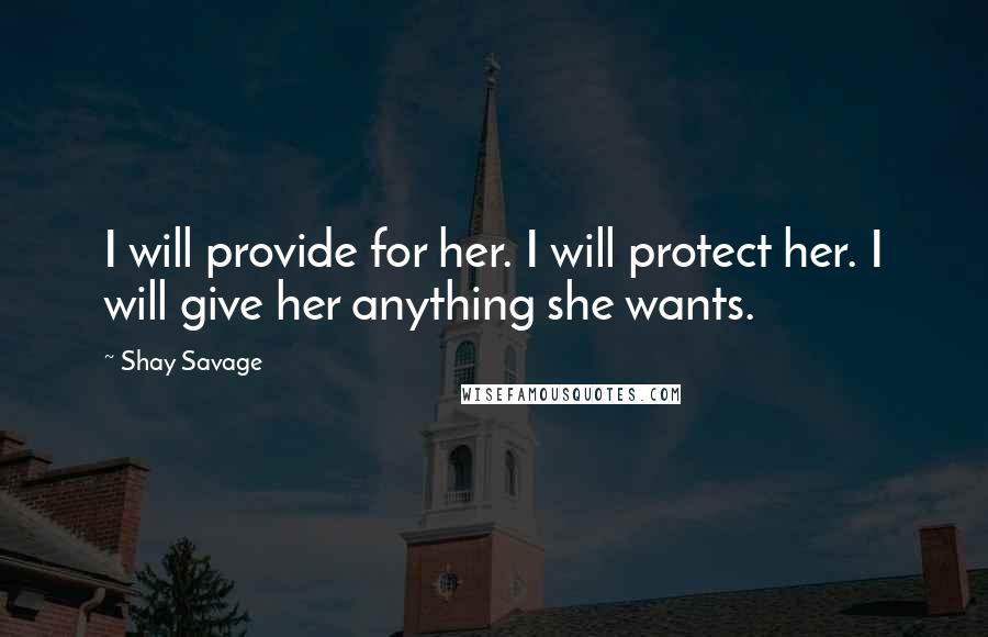 Shay Savage Quotes: I will provide for her. I will protect her. I will give her anything she wants.