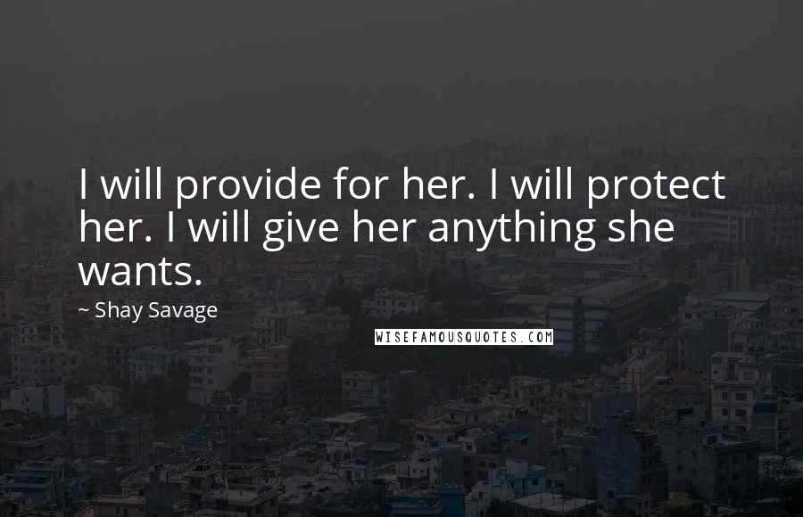 Shay Savage Quotes: I will provide for her. I will protect her. I will give her anything she wants.