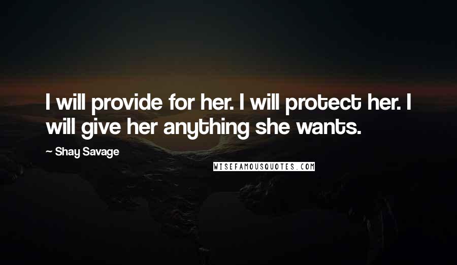 Shay Savage Quotes: I will provide for her. I will protect her. I will give her anything she wants.