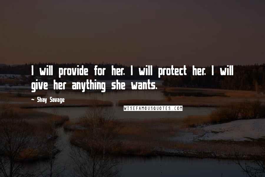 Shay Savage Quotes: I will provide for her. I will protect her. I will give her anything she wants.