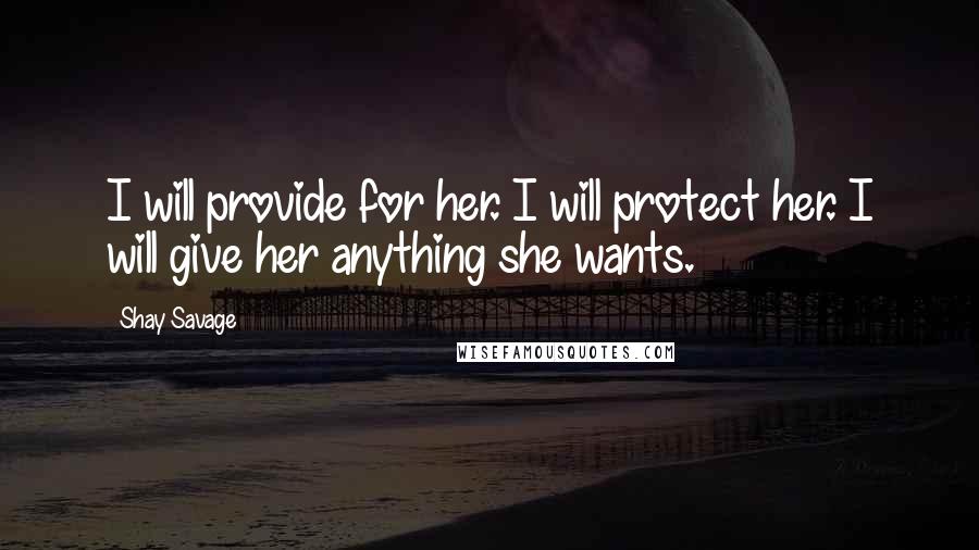 Shay Savage Quotes: I will provide for her. I will protect her. I will give her anything she wants.