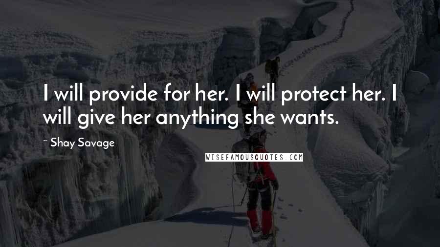 Shay Savage Quotes: I will provide for her. I will protect her. I will give her anything she wants.