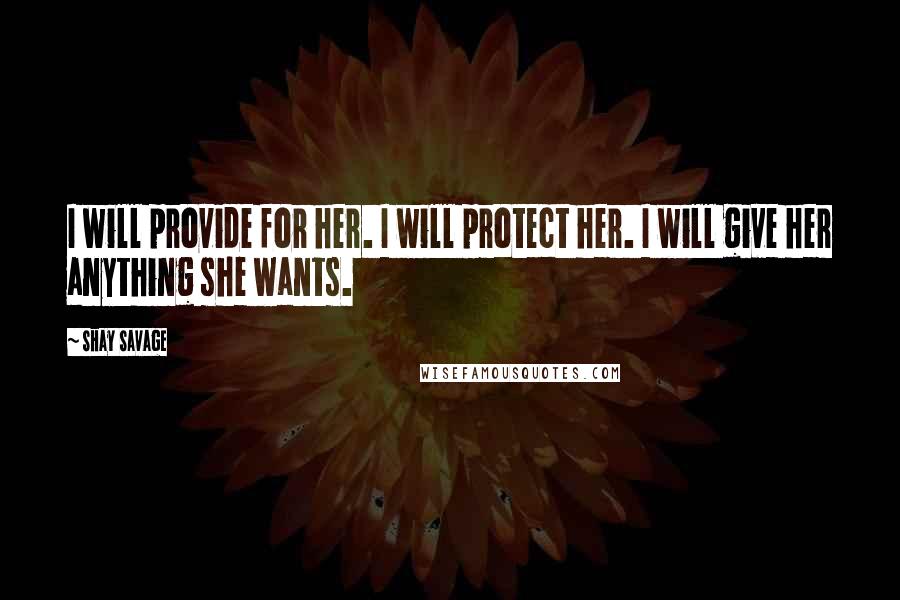 Shay Savage Quotes: I will provide for her. I will protect her. I will give her anything she wants.