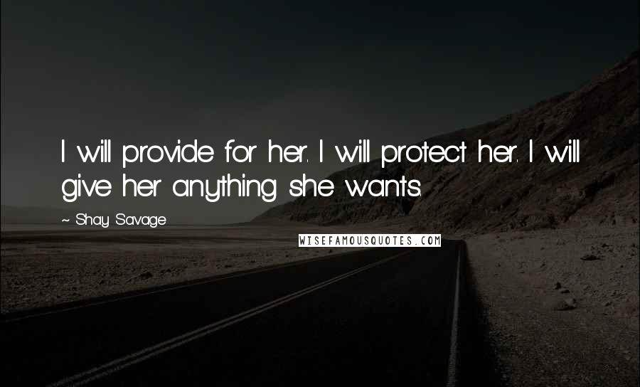 Shay Savage Quotes: I will provide for her. I will protect her. I will give her anything she wants.