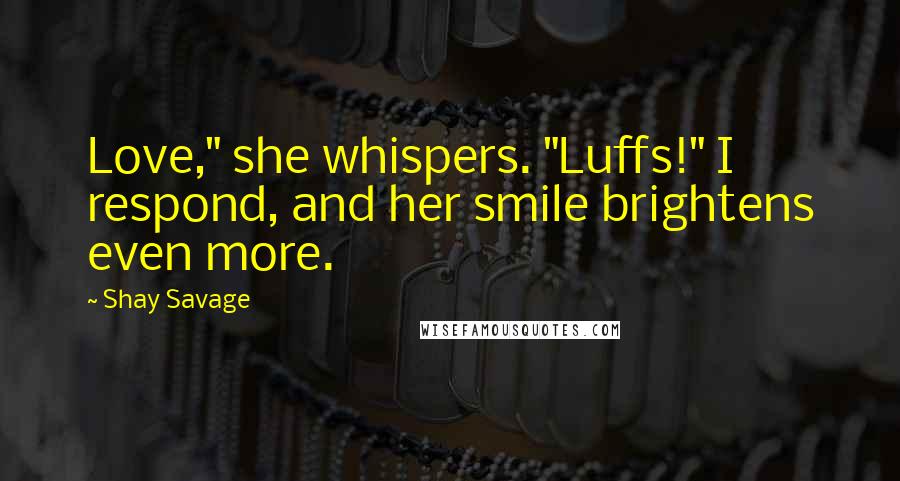 Shay Savage Quotes: Love," she whispers. "Luffs!" I respond, and her smile brightens even more.