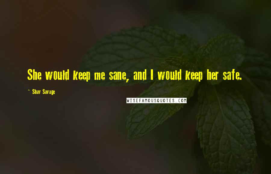 Shay Savage Quotes: She would keep me sane, and I would keep her safe.