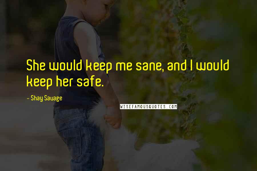 Shay Savage Quotes: She would keep me sane, and I would keep her safe.