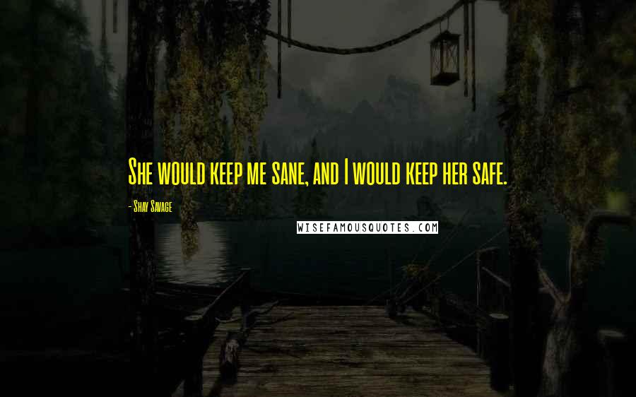 Shay Savage Quotes: She would keep me sane, and I would keep her safe.