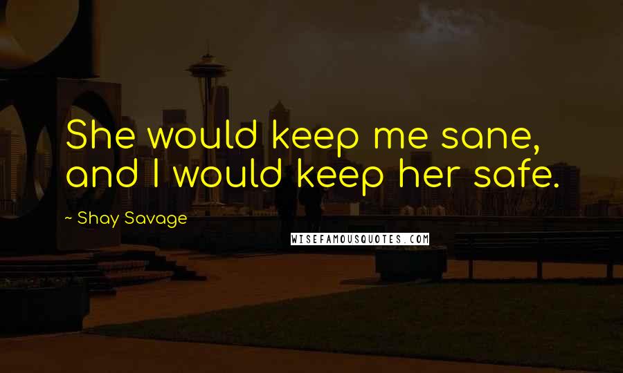 Shay Savage Quotes: She would keep me sane, and I would keep her safe.