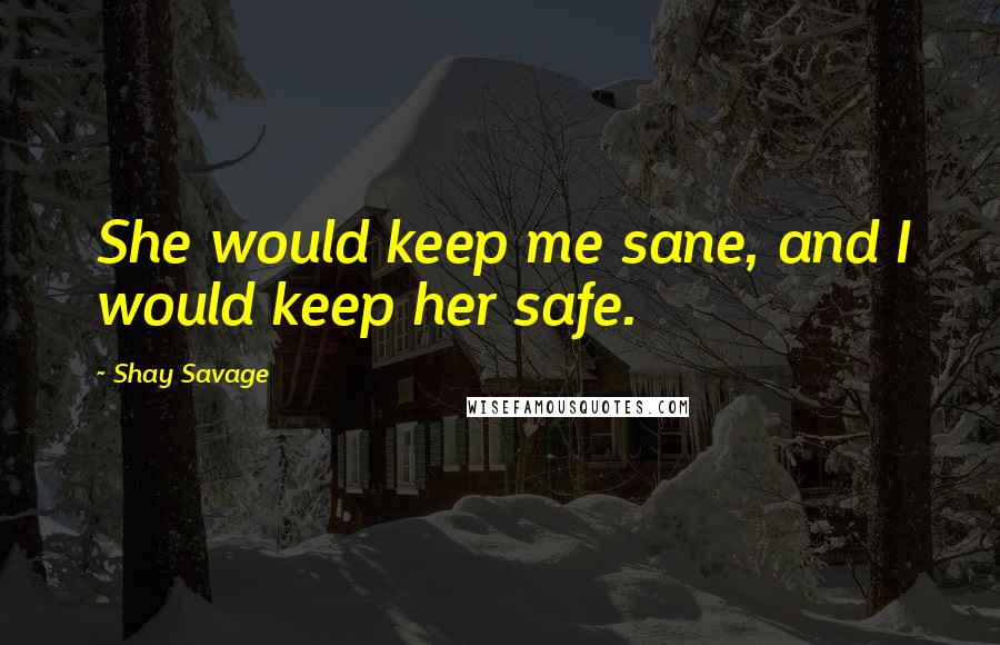 Shay Savage Quotes: She would keep me sane, and I would keep her safe.