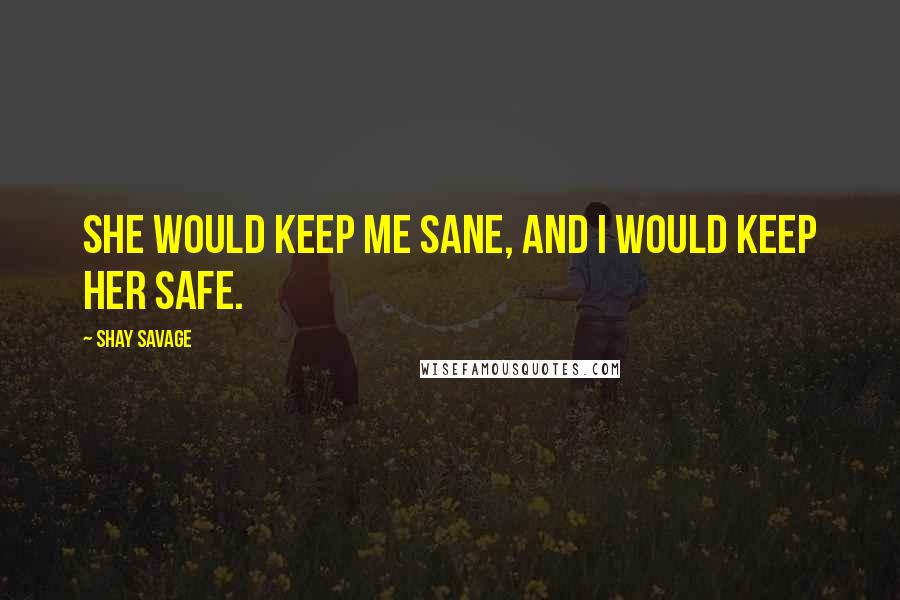 Shay Savage Quotes: She would keep me sane, and I would keep her safe.