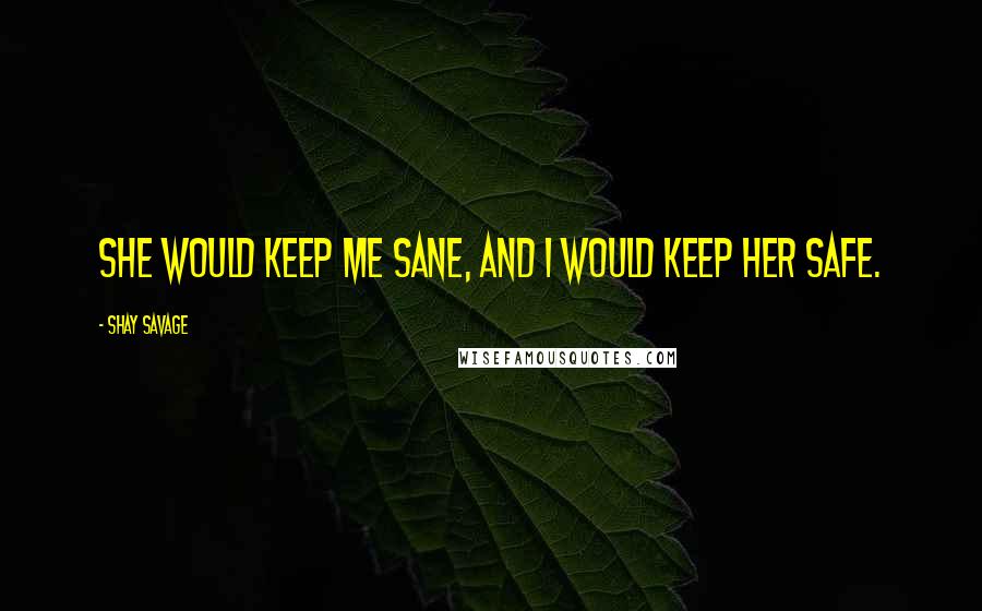 Shay Savage Quotes: She would keep me sane, and I would keep her safe.