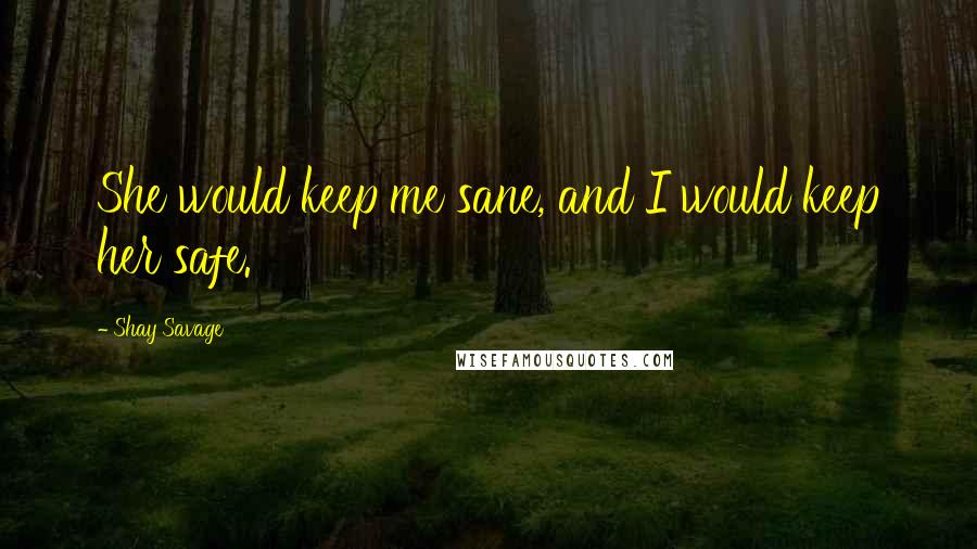 Shay Savage Quotes: She would keep me sane, and I would keep her safe.