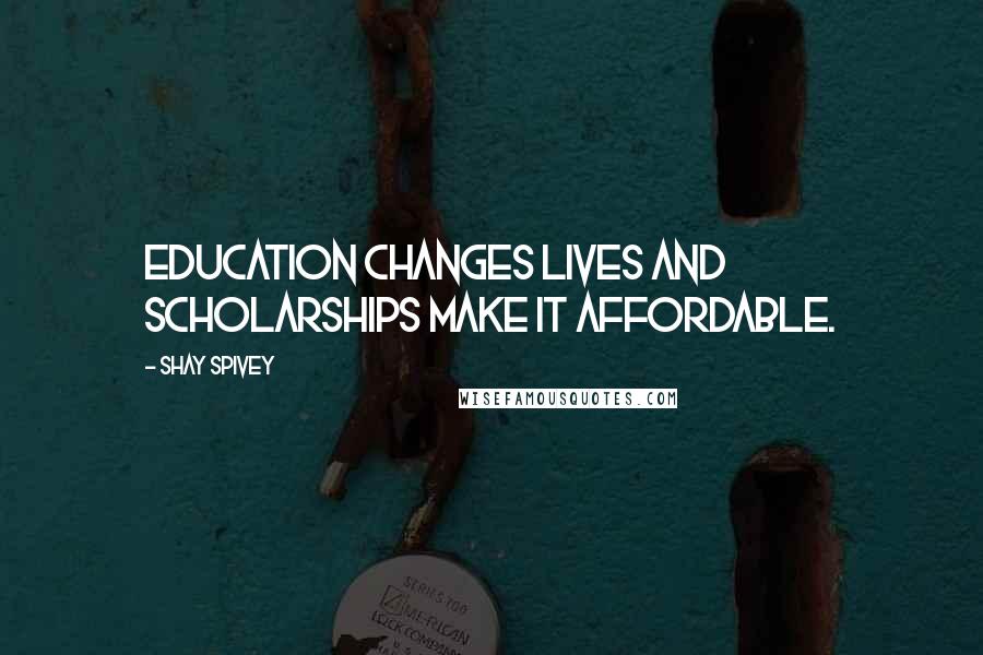Shay Spivey Quotes: Education changes lives and scholarships make it affordable.