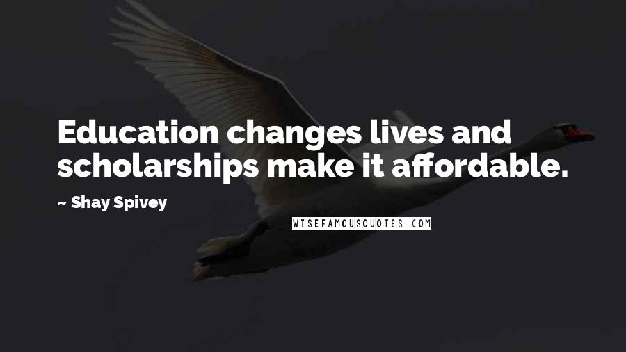 Shay Spivey Quotes: Education changes lives and scholarships make it affordable.