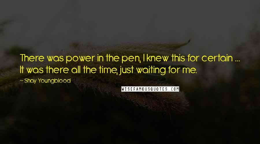 Shay Youngblood Quotes: There was power in the pen, I knew this for certain ... It was there all the time, just waiting for me.