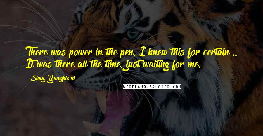 Shay Youngblood Quotes: There was power in the pen, I knew this for certain ... It was there all the time, just waiting for me.
