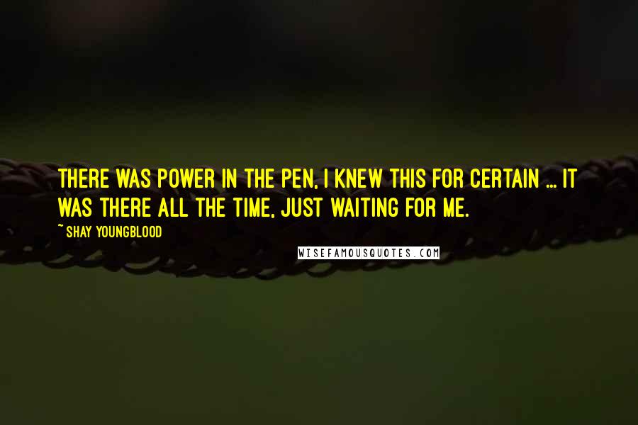 Shay Youngblood Quotes: There was power in the pen, I knew this for certain ... It was there all the time, just waiting for me.