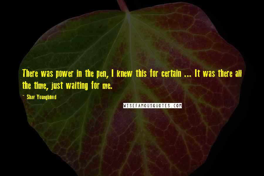 Shay Youngblood Quotes: There was power in the pen, I knew this for certain ... It was there all the time, just waiting for me.